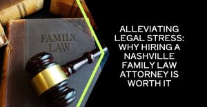 Alleviating Legal Stress: Why Hiring a Nashville Family Law Attorney Is Worth It