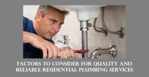 Factors To Consider for Quality and Reliable Residential Plumbing Services