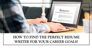 How To Find the Perfect Resume Writer For Your Career Goals?