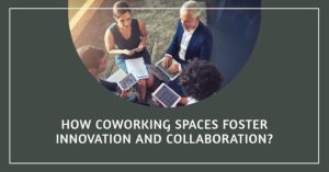 How Coworking Spaces Foster Innovation and Collaboration?