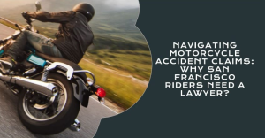 Navigating Motorcycle Accident Claims: Why San Francisco Riders Need a Lawyer