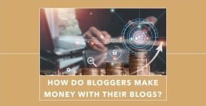 How Do Bloggers Make Money With Their Blogs?